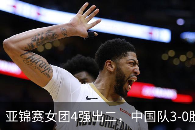 亚锦赛女团4强出二,中国队3-0胜泰国,王艺迪为孙颖莎扳回一城