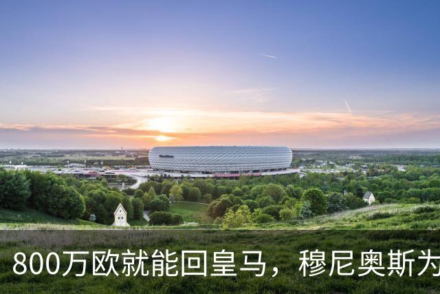 800万欧就能回皇马,穆尼奥斯为何偏选利物浦?